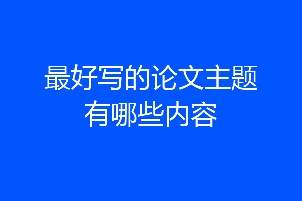 最好写的论文主题有哪些内容