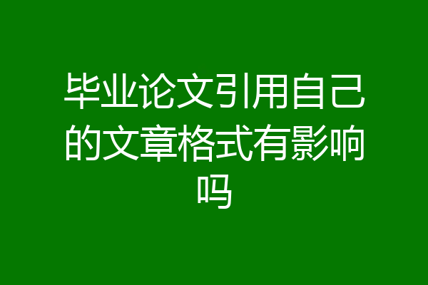 毕业论文引用自己的文章格式有影响吗