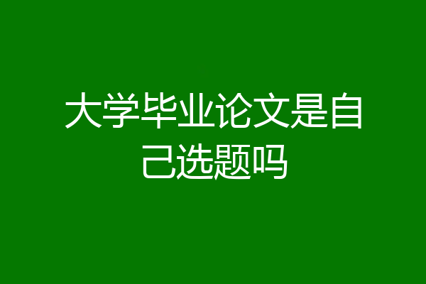 大学毕业论文是自己选题吗