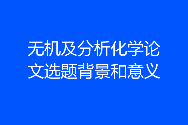 无机及分析化学论文选题背景和意义