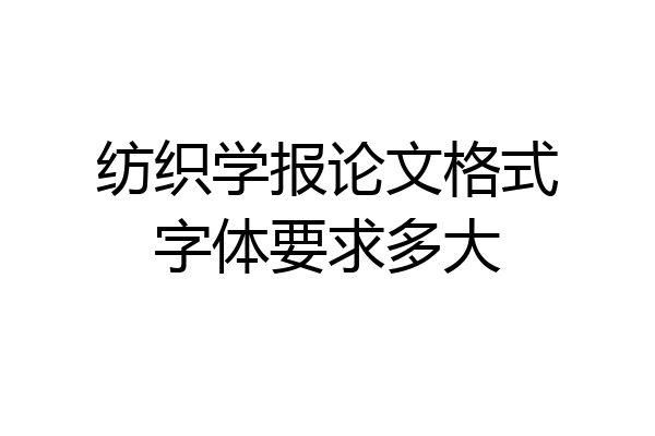 纺织学报论文格式字体要求多大