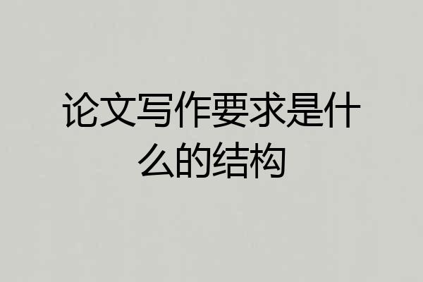 论文写作要求是什么的结构
