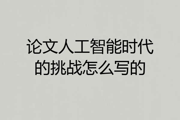 论文人工智能时代的挑战怎么写的