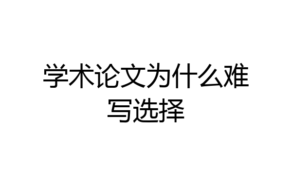 学术论文为什么难写选择