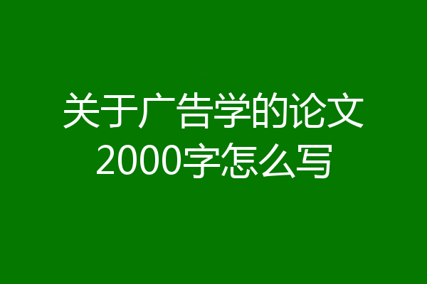 关于广告学的论文2000字怎么写