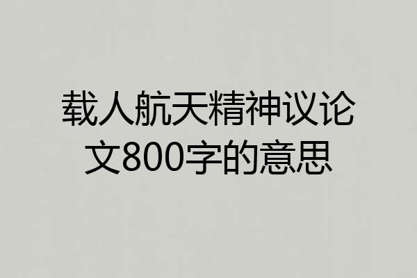 载人航天精神议论文800字的意思