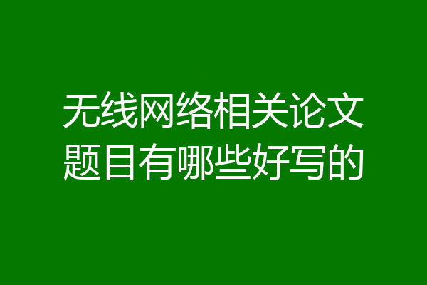 无线网络相关论文题目有哪些好写的