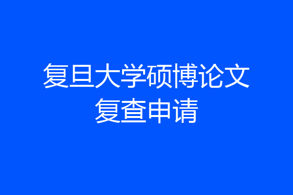复旦大学硕博论文复查申请