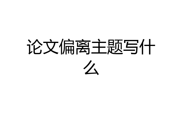 论文偏离主题写什么