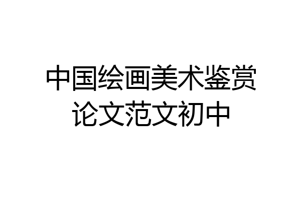 中国绘画美术鉴赏论文范文初中
