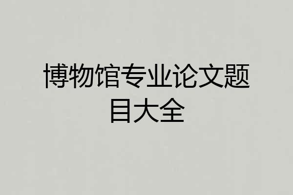博物馆专业论文题目大全