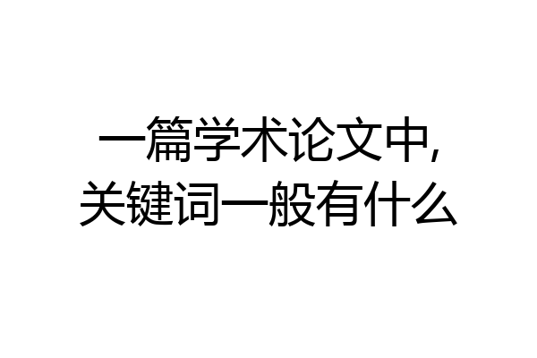 一篇学术论文中,关键词一般有什么
