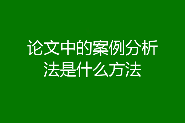 论文中的案例分析法是什么方法