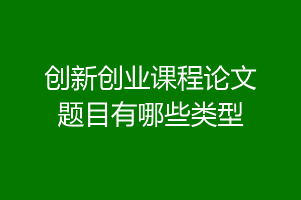 创新创业课程论文题目有哪些类型