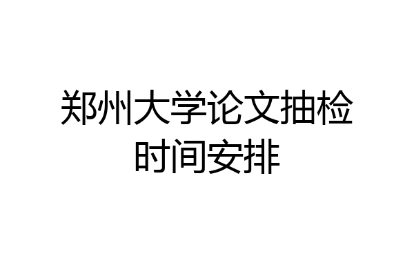 郑州大学论文抽检时间安排