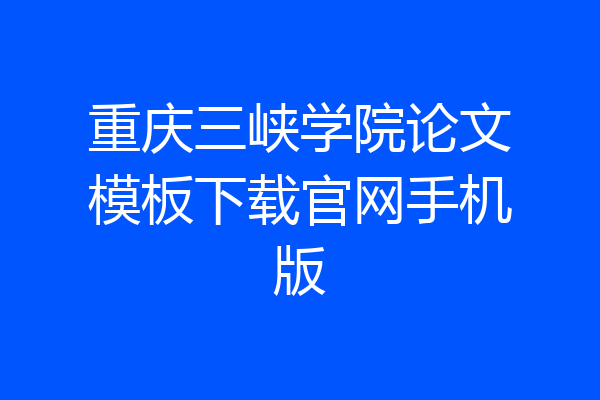 重庆三峡学院论文模板下载官网手机版