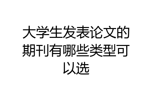 大学生发表论文的期刊有哪些类型可以选