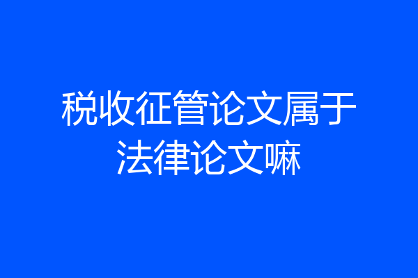 税收征管论文属于法律论文嘛