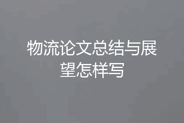 物流论文总结与展望怎样写