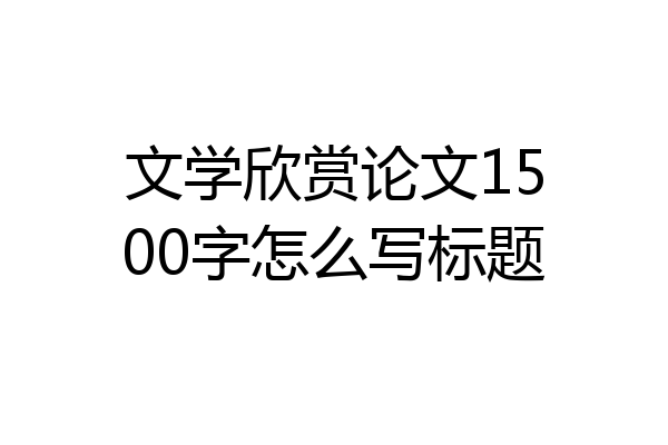 文学欣赏论文1500字怎么写标题