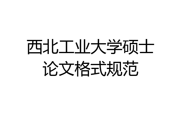 西北工业大学硕士论文格式规范