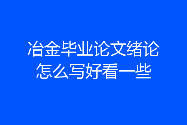 冶金毕业论文绪论怎么写好看一些