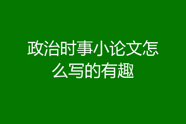 政治时事小论文怎么写的有趣