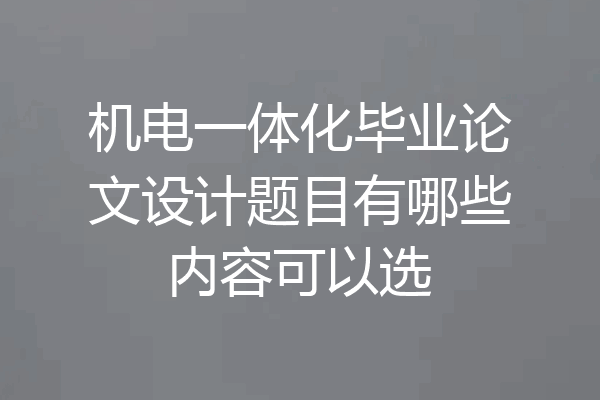 机电一体化毕业论文设计题目有哪些内容可以选