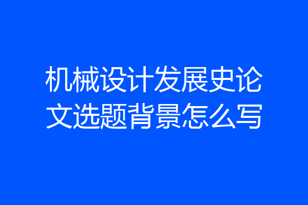 机械设计发展史论文选题背景怎么写