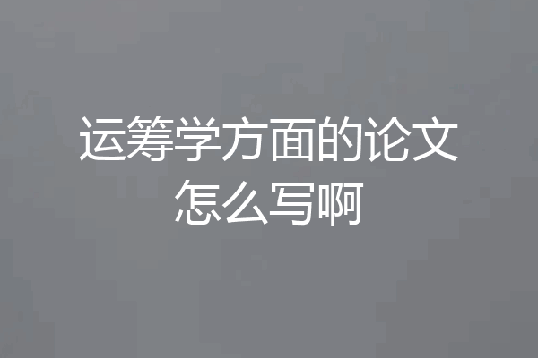 运筹学方面的论文怎么写啊