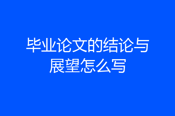 毕业论文的结论与展望怎么写