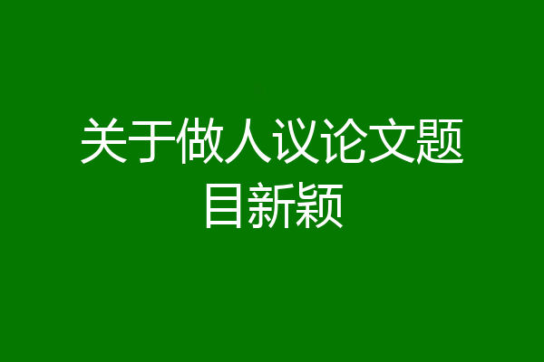 关于做人议论文题目新颖
