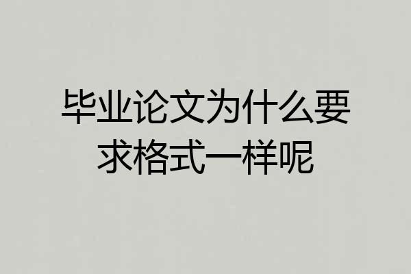 毕业论文为什么要求格式一样呢