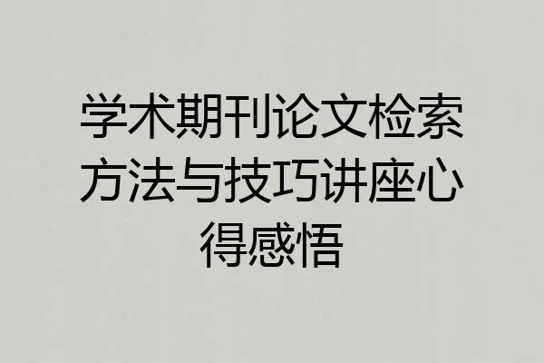 学术期刊论文检索方法与技巧讲座心得感悟
