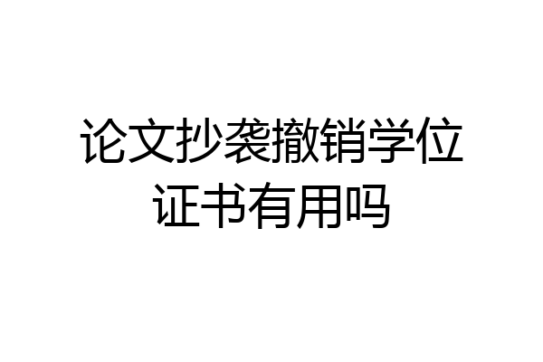 论文抄袭撤销学位证书有用吗