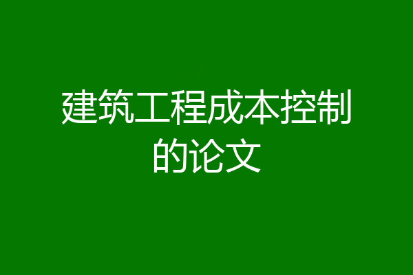 建筑工程成本控制的论文