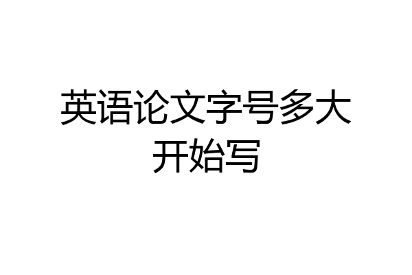 英语论文字号多大开始写