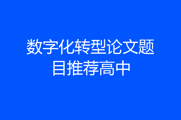 数字化转型论文题目推荐高中
