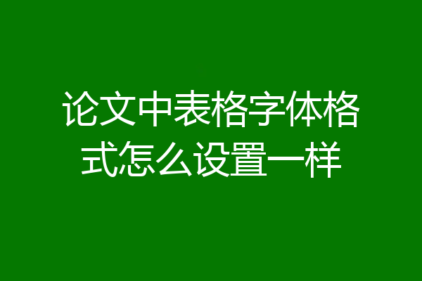 论文中表格字体格式怎么设置一样
