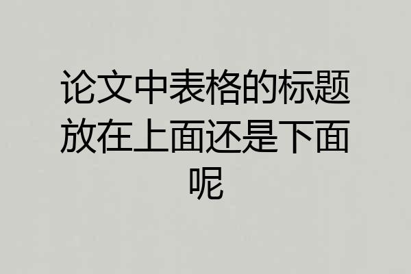 论文中表格的标题放在上面还是下面呢