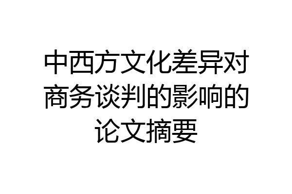 中西方文化差异对商务谈判的影响的论文摘要