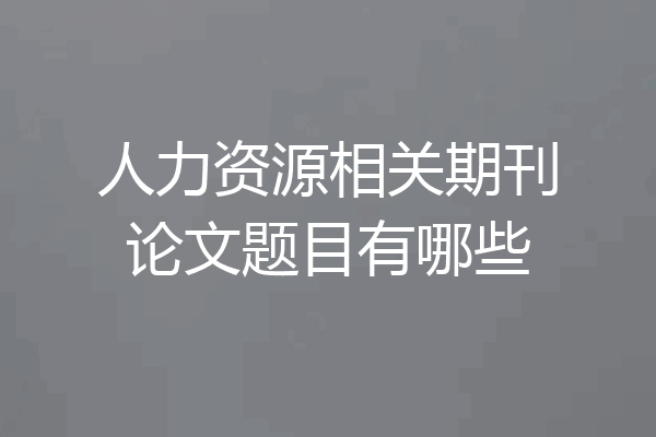 人力资源相关期刊论文题目有哪些
