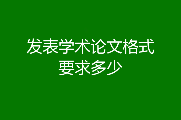 发表学术论文格式要求多少