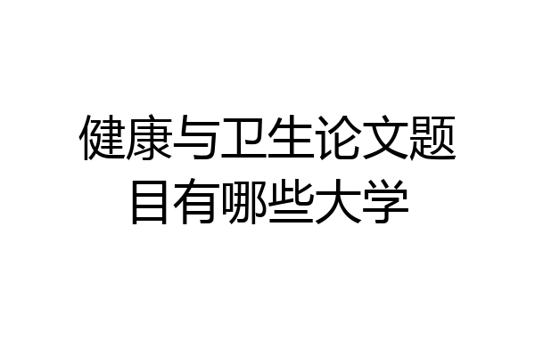 健康与卫生论文题目有哪些大学