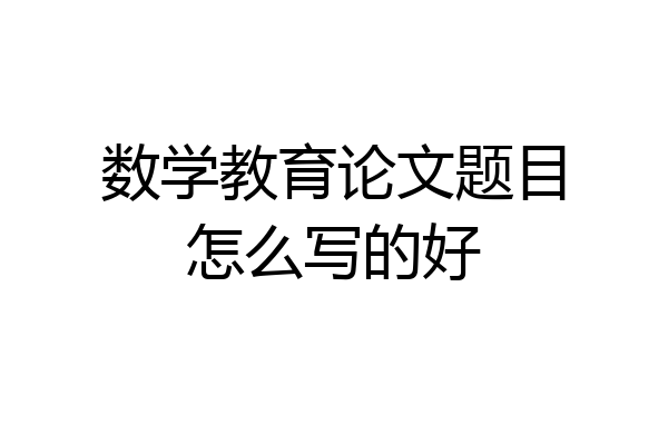 数学教育论文题目怎么写的好