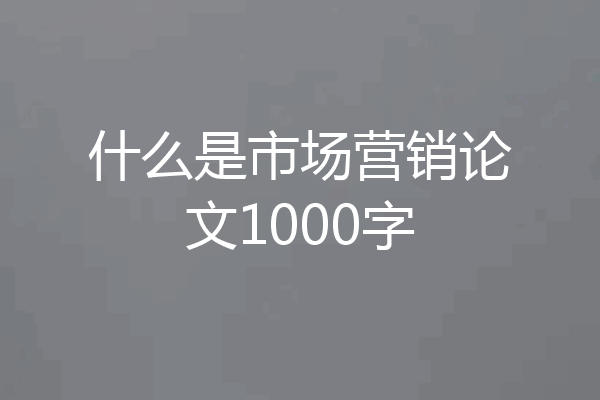 什么是市场营销论文1000字