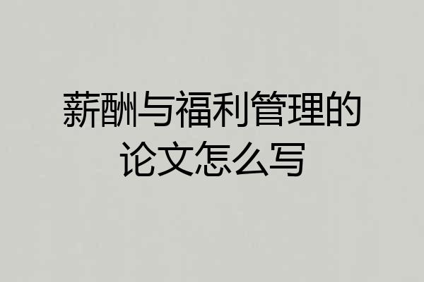 薪酬与福利管理的论文怎么写