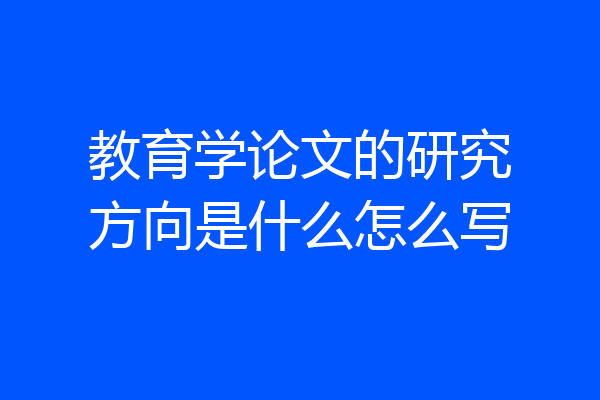 教育学论文的研究方向是什么怎么写