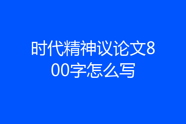 时代精神议论文800字怎么写