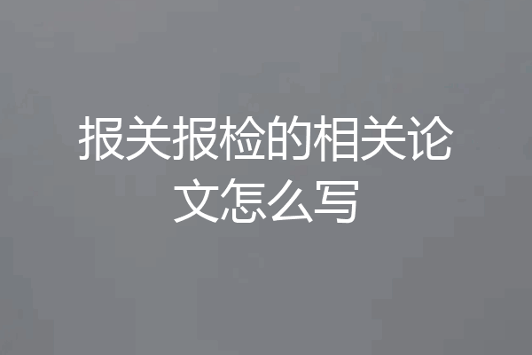 报关报检的相关论文怎么写